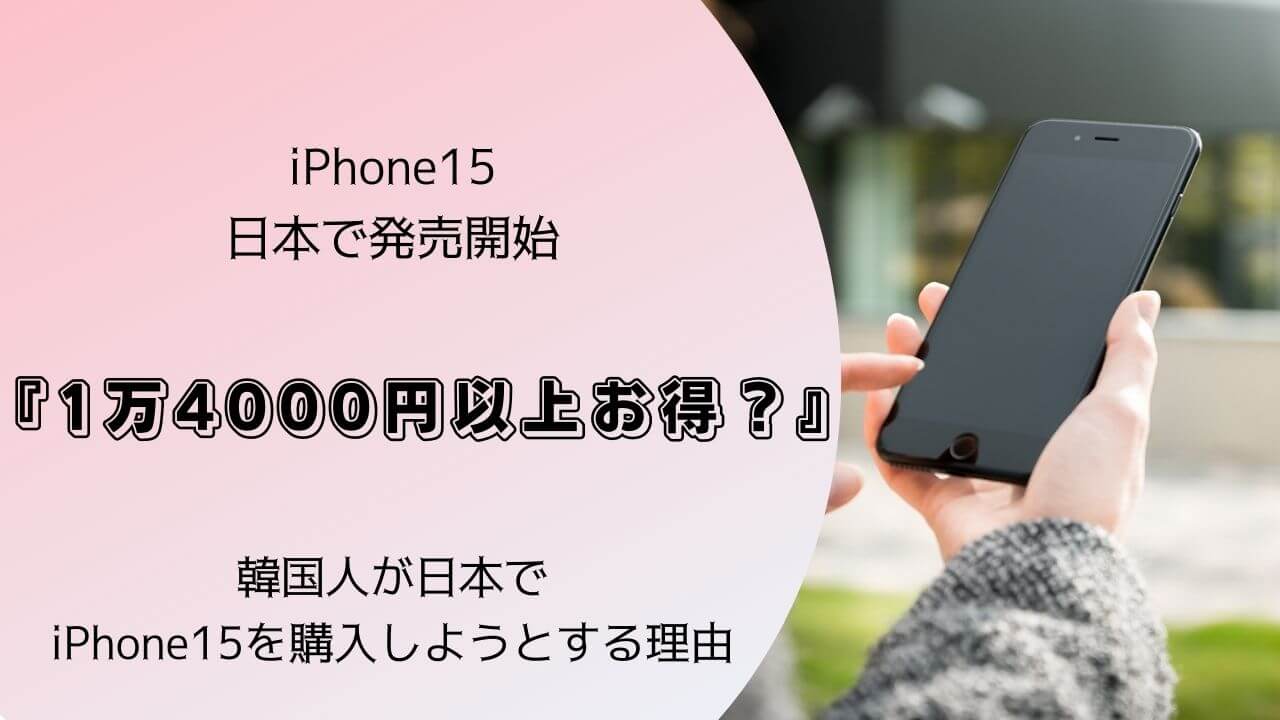 iPhone15日本で発売開始。韓国人がiPhone15を日本で購入しようとする理由