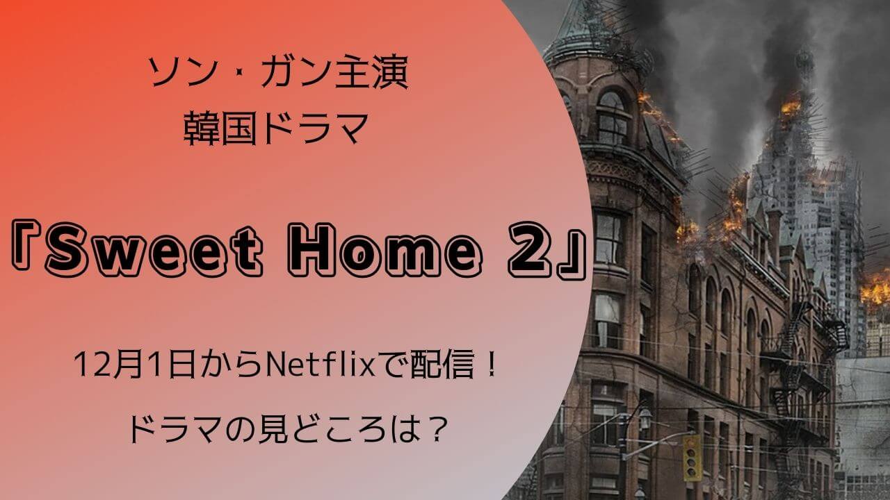 ソン・ガン主演Netflixシリーズ「Sweet Home シーズン2」ドラマの見どころは？