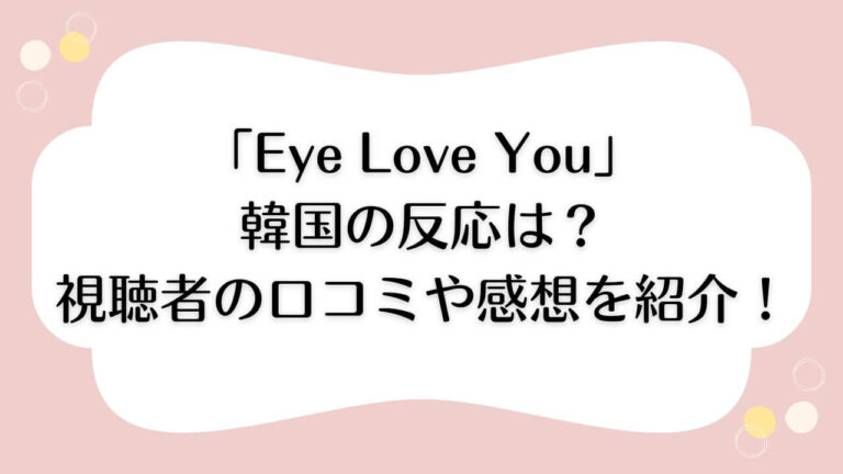 eye love you 韓国の反応　口コミ 視聴 感想