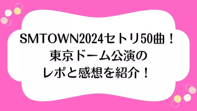 smtown　2024　セトリ　東京ドーム　レポ　感想