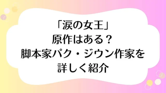 涙の女王 原作 脚本家 パク・ジウン だれ