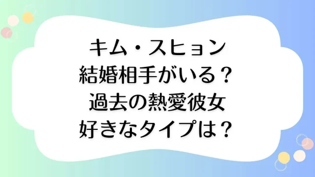 キム・スヒョン 結婚相手 熱愛 彼女 好きなタイプ