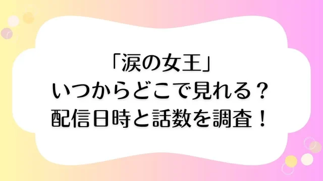 涙の女王 いつから どこで見れる 配信時間 話数