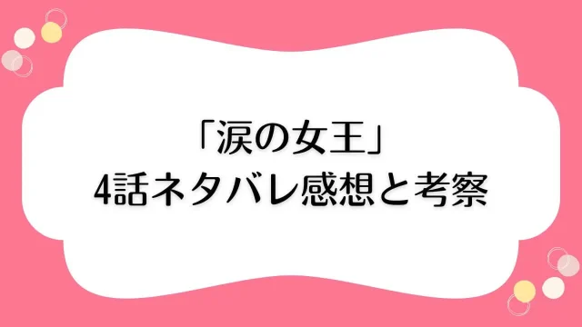 涙の女王 4話 ネタバレ あらすじ 感想 考察 1031