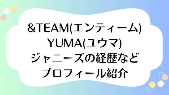 &TEAM エンティーム YUMA ユウマ 本名 身長 ジャニーズ プロフィール