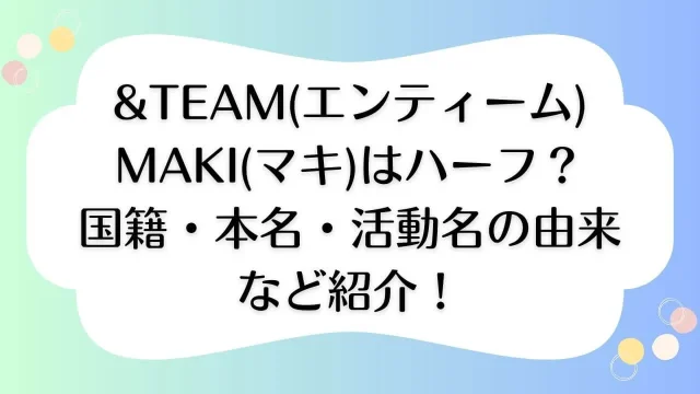 &TEAM エンティーム MAKI マキ 国籍 本名 由来 ハーフ