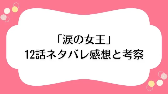 涙の女王 12話 あらすじ ネタバレ 感想 考察 ハラボジ