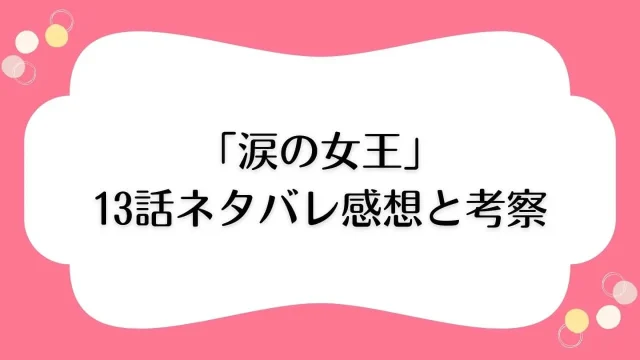 涙の女王13話 ネタバレ あらすじ 感想 考察 記憶喪失
