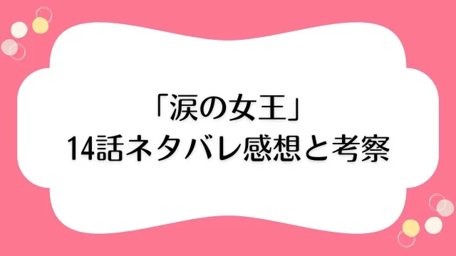 涙の女王 14話 ネタバレあらすじ 感想 考察
