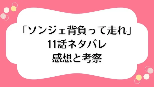 ソンジェ背負って走れ 11話 ネタバレ 感想 考察