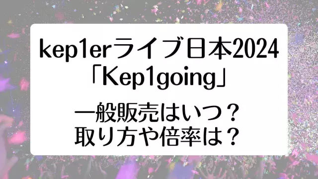 kep1er ケプラー ライブ 日本 2024 一般販売 いつ 取り方 倍率
