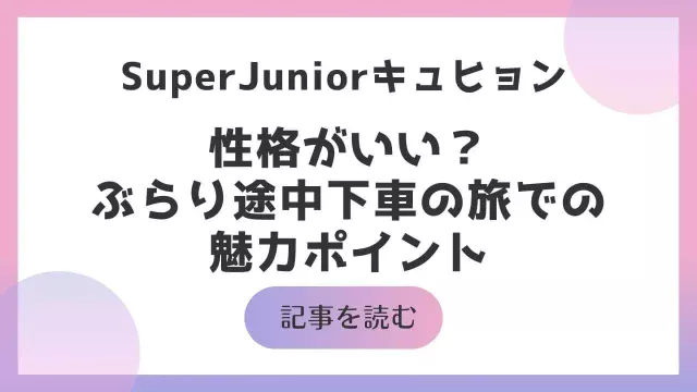 キュヒョン 性格 いい ぶらり途中下車の旅人柄 魅力 SUperJunior