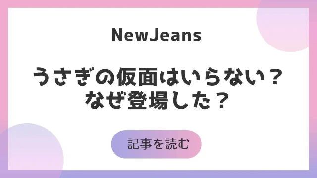 NewJeans ニュージーンズ うさぎ 仮面 いらない なぜ登場 ファン賛否