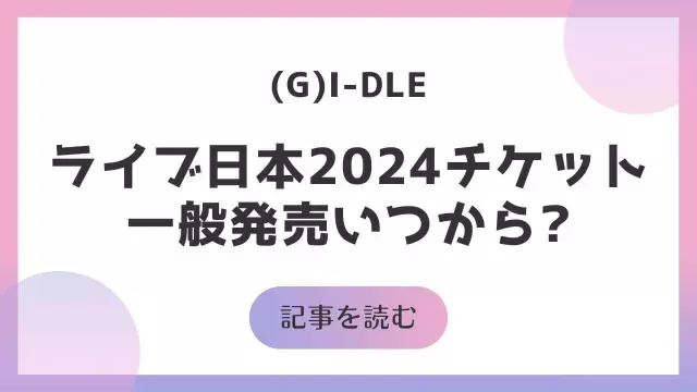 GIDLE ライブ 日本2024 チケット 一般発売 いつから 申し込み方法 ジーアイドル