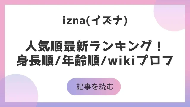 izna イズナ メンバー人気順 最新 ランキング 身長順 年齢順 wikiプロフィール