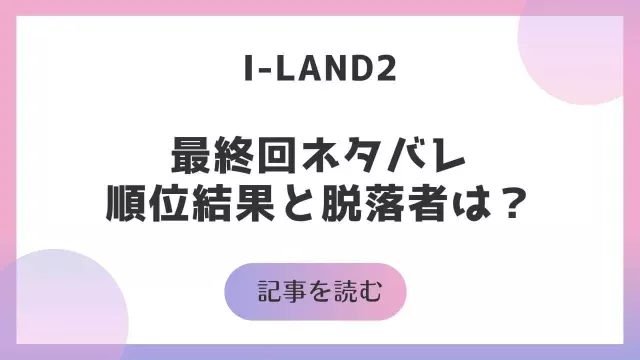 アイランド2 I-LAND2 最終回 11話 ネタバレ 順位結果 脱落者