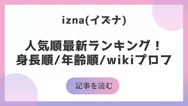 izna イズナ メンバー人気順 最新 ランキング 身長順 年齢順 wikiプロフィール