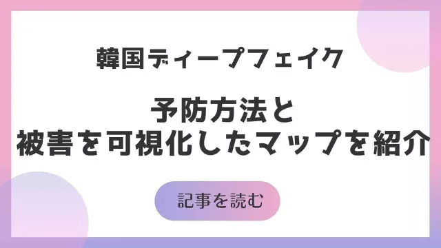韓国ディープフェイクの被害を可視化したマップの見方とディープフェイクの予防方法