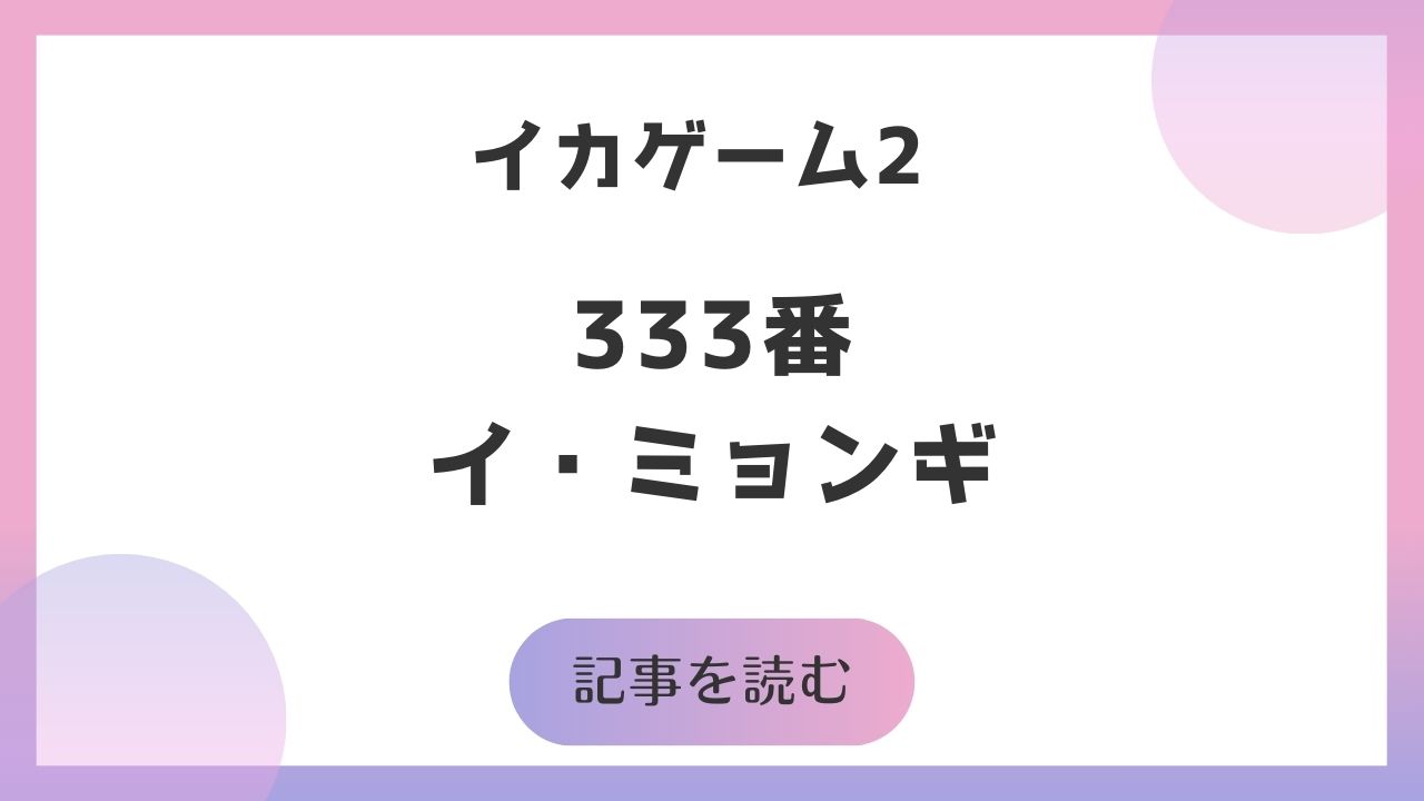 イカゲーム2「333番」イ・ミョンギと演者イム・シワンを徹底解説