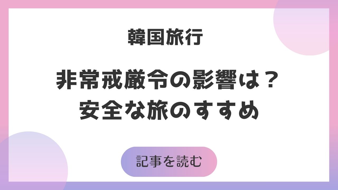 韓国の非常戒厳令と旅行への影響、安全な旅のすすめを解説