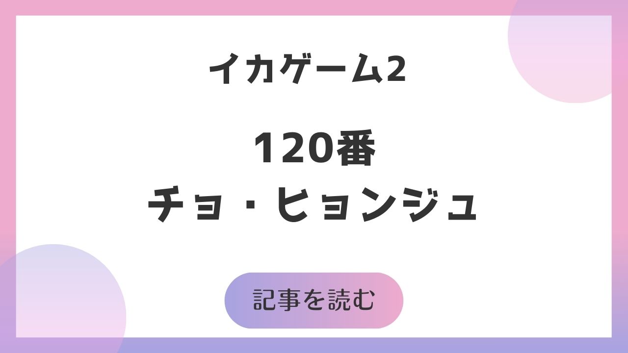 イカゲーム2、120番チョ・ヒョンジュを徹底解説